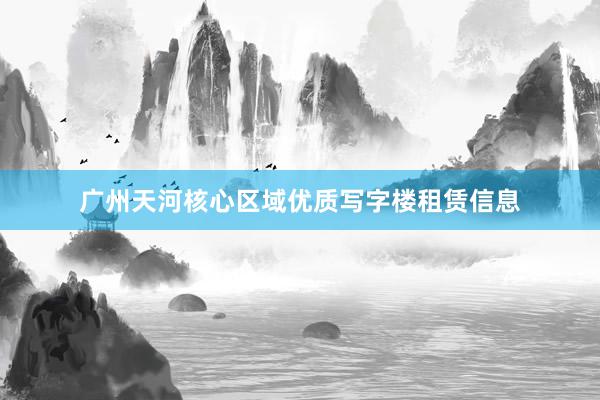 广州天河核心区域优质写字楼租赁信息